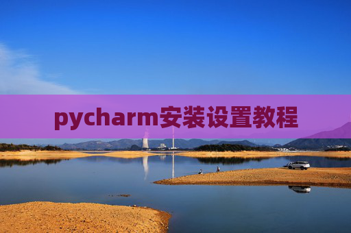 pycharm安装设置教程 pycharm安装设置教程